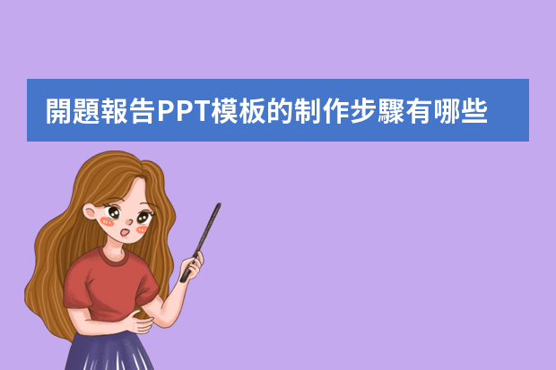 開題報告PPT模板的制作步驟有哪些？